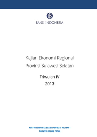 Kajian Ekonomi Regional 
Provinsi Sulawesi Selatan 
Triwulan IV 
2013 
KANTOR PERWAKILAN BANK INDONESIA WILAYAH I 
SULAWESI MALUKU PAPUA 
 