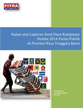 TIM PENYUSUN:
Syaifuddin Maliagung
Idi Jumaidi
Kajian atas Laporan Awal Dana Kampanye
Pemilu 2014 Partai Politik
di Provinsi Nusa Tenggara Barat
 