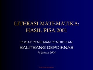 LITERASI MATEMATIKA:
HASIL PISA 2001
PUSAT PENILAIAN PENDIDIKAN

BALITBANG DEPDIKNAS
14 Januari 2004

Puspendik Depdiknas

 