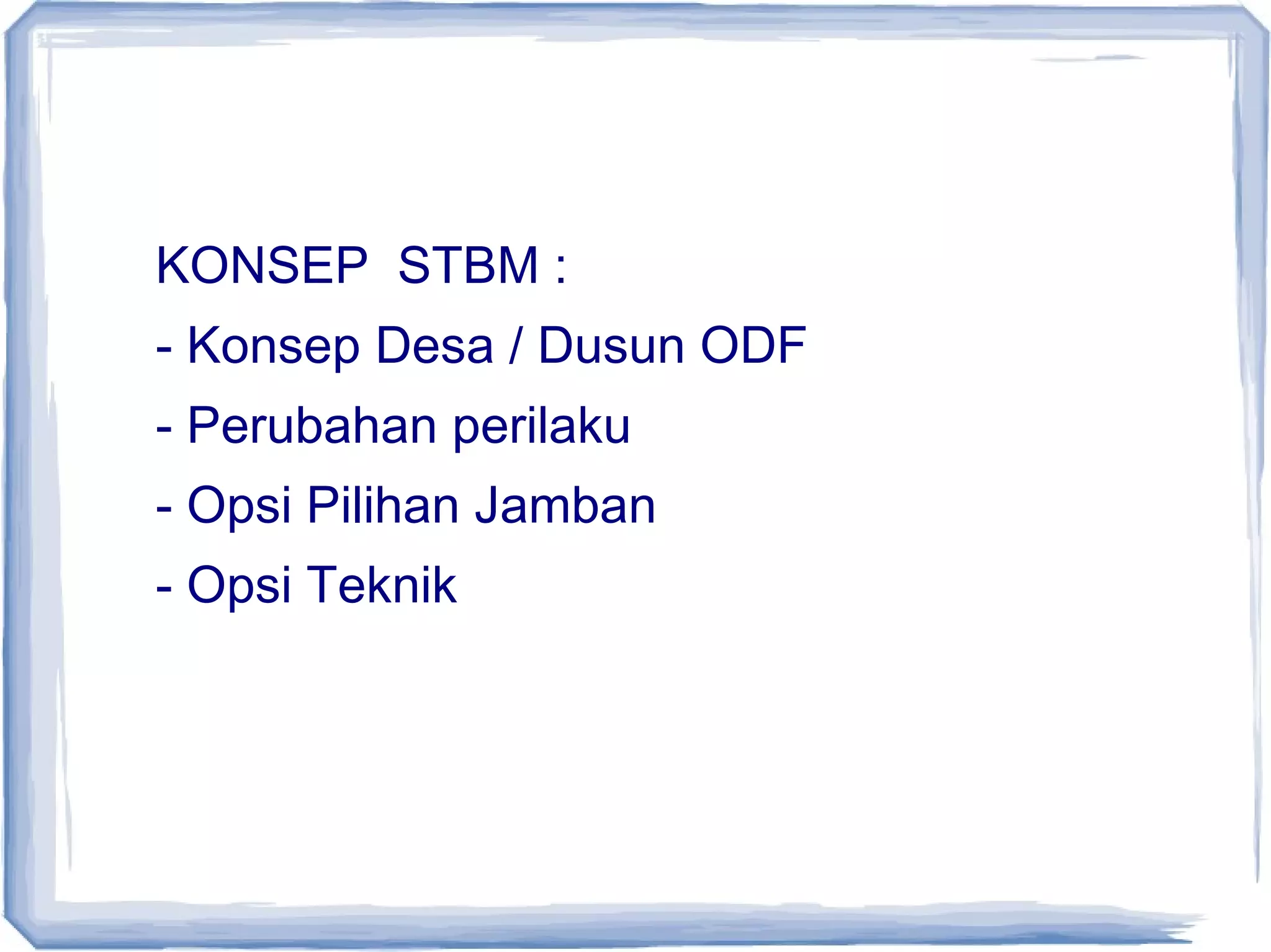 KONSEP STBM :
- Konsep Desa / Dusun ODF
- Perubahan perilaku
- Opsi Pilihan Jamban
- Opsi Teknik

 