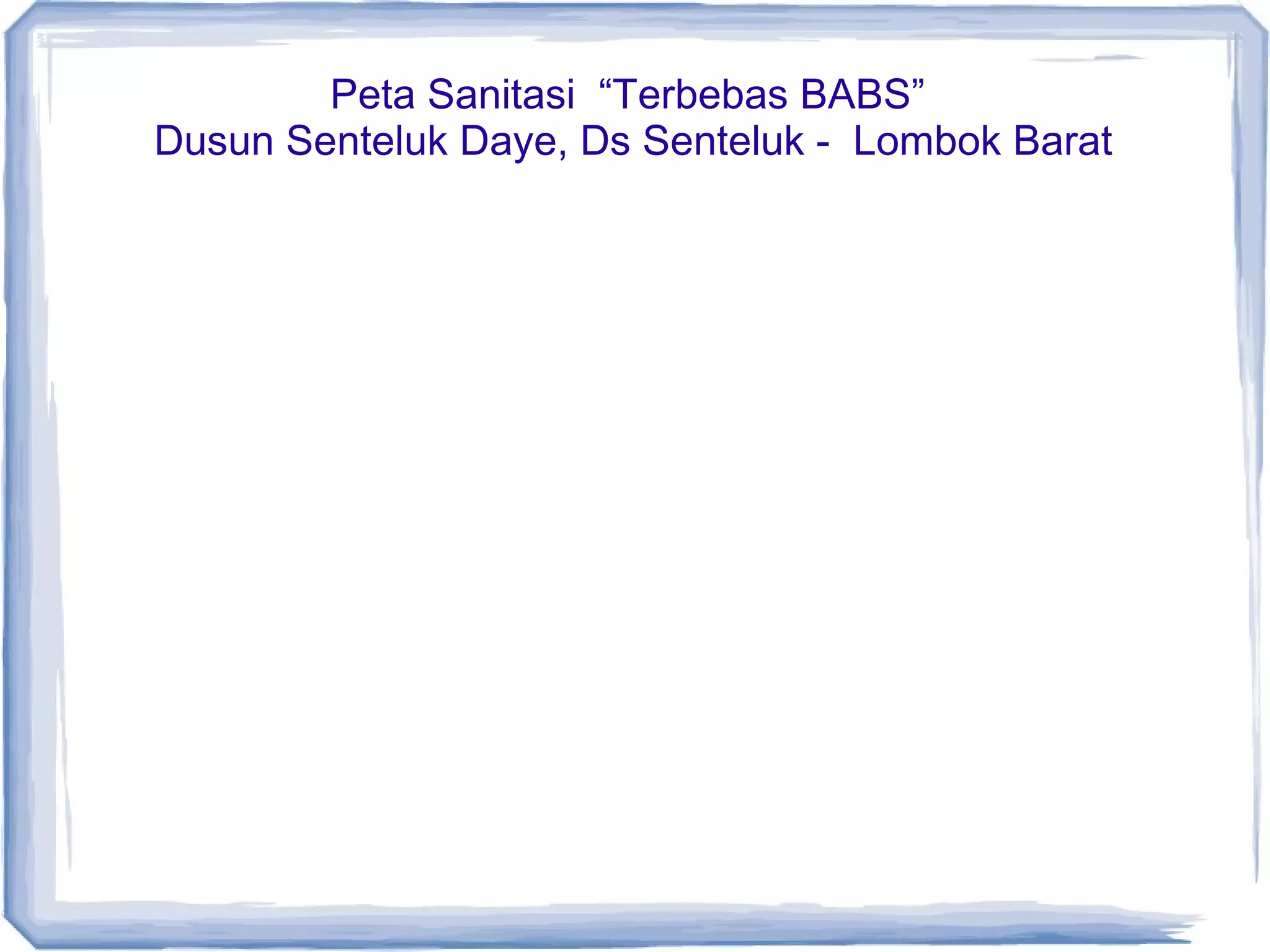 Peta Sanitasi “Terbebas BABS”
Dusun Senteluk Daye, Ds Senteluk - Lombok Barat

 