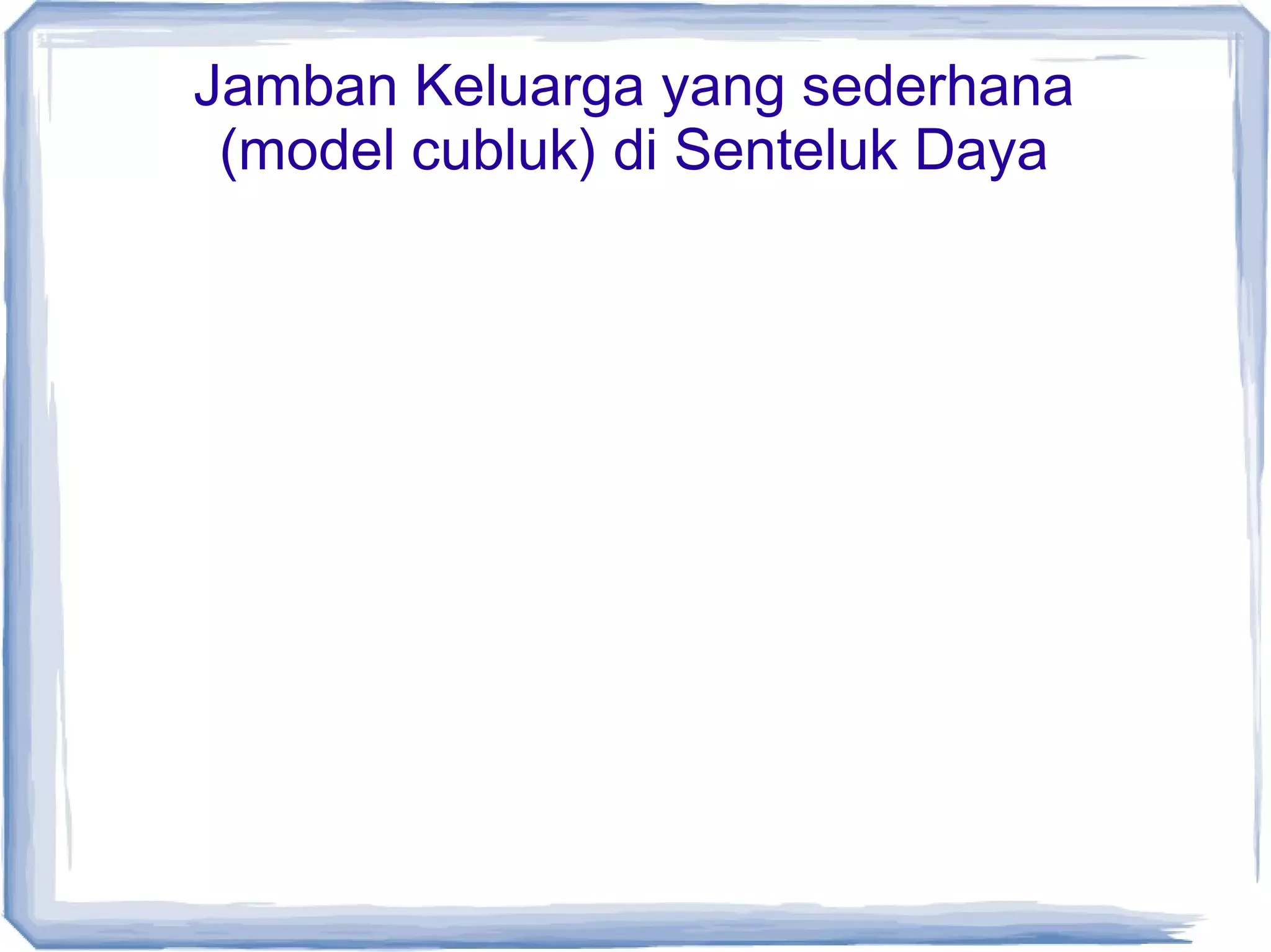 Jamban Keluarga yang sederhana
(model cubluk) di Senteluk Daya

 
