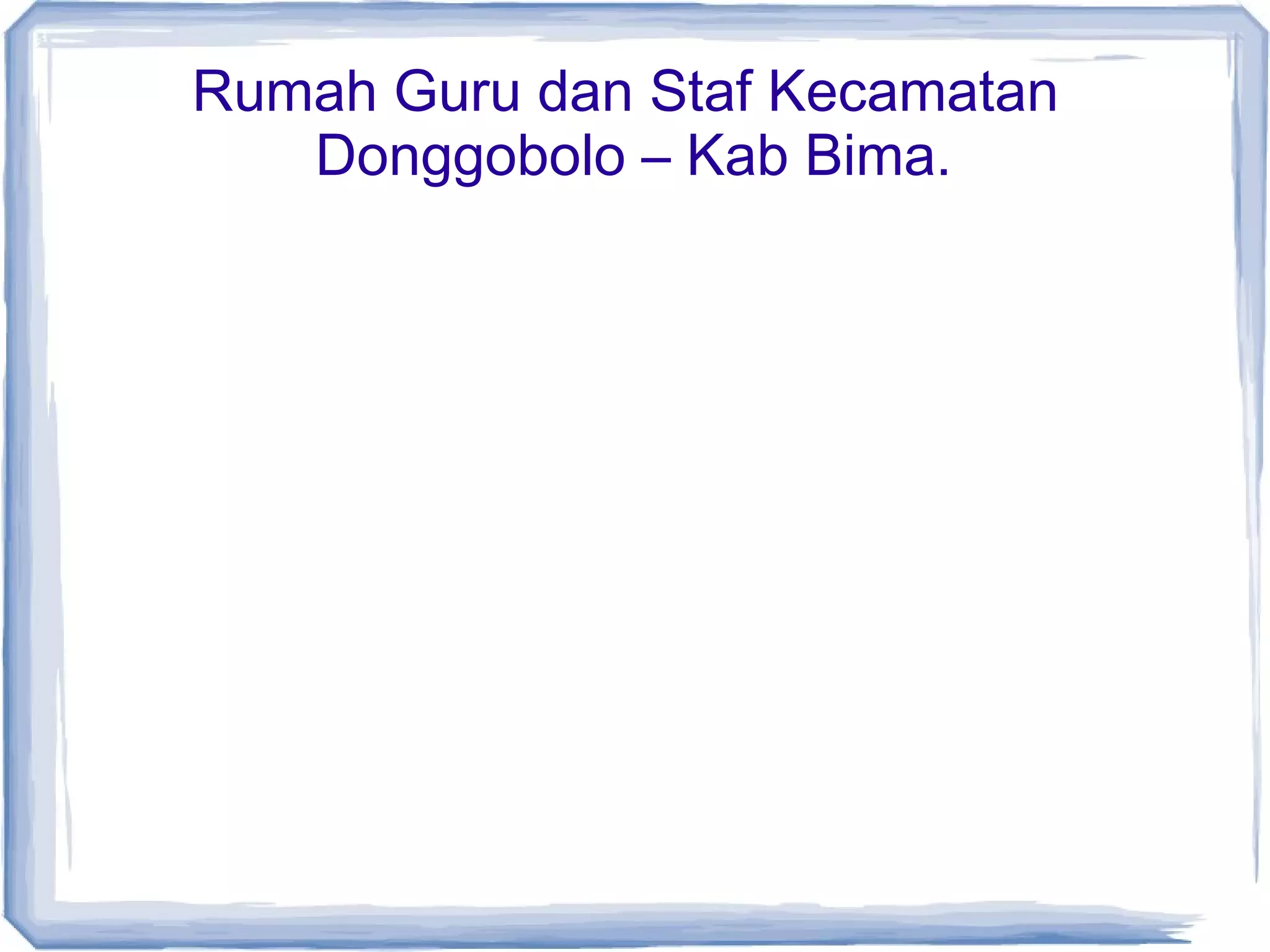 Rumah Guru dan Staf Kecamatan
Donggobolo – Kab Bima.

 