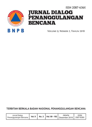 i
Volume 9, Nomor 2, Tahun 2018
ISSN 2087-636X
Vol. 9 No. 2 Hal. 89 - 182
Jakarta
Desember 2018
ISSN
2087-636X
Jurnal Dialog
Penanggulangan Bencana
JURNAL DIALOG
PENANGGULANGAN
BENCANA
 