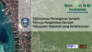 Optimalisasi Penanganan Sampah
Menuju Pengelolaan Sampah
Kabupaten Wakatobi yang Berkelanjutan
 
