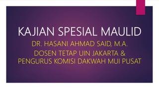 KAJIAN SPESIAL MAULID
DR. HASANI AHMAD SAID, M.A.
DOSEN TETAP UIN JAKARTA &
PENGURUS KOMISI DAKWAH MUI PUSAT
 