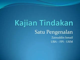 Satu Pengenalan
      Zainuddin Ismail
      UBA – FPI - UKM
 