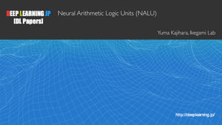 1
Neural Arithmetic Logic Units (NALU)
Yuma Kajihara, Ikegami Lab
 