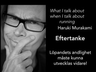 What I talk about
when I talk about
    running
   Haruki Murakami

  Eftertanke

Löpandets andlighet
    måste kunna
  ut...