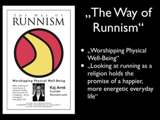 „The Way of
  Runnism“
• „Worshipping Physical
  Well-Being“
• „Looking at running as a
  religion holds the
  promise of ...