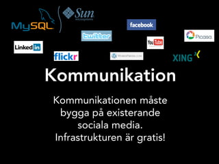 Kommunikation
Kommunikationen måste
 bygga på existerande
     sociala media.
Infrastrukturen är gratis!
 