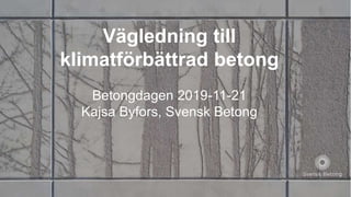 Vägledning till
klimatförbättrad betong
Betongdagen 2019-11-21
Kajsa Byfors, Svensk Betong
 