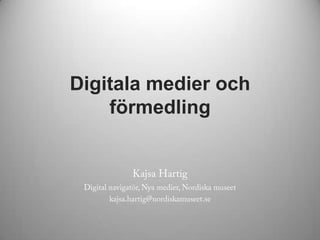 Digitala medier och
    förmedling


              Kajsa Hartig
Digital navigatör, Nya medier, Nordiska museet
        kajsa.hartig@nordiskamuseet.se
 