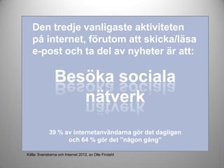 Den tredje vanligaste aktiviteten
på internet, förutom att skicka/läsa
e-post och ta del av nyheter är att:
Besöka sociala...