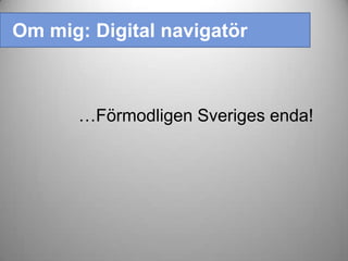 …Förmodligen Sveriges enda!
Om mig: Digital navigatör
 