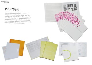 2004-2009




    Print Work
    In several projects there has been a nee
                                               d to hand
    over printed material as well as digital
                                             . These are a
    colletion of the books, booklets and inv
                                                itations I’ve
   done. Other than these I’ve also made
                                              material for
   canvas print, posters, tags and informa
                                              tionsboards.
   From several square meters to a stampsiz
                                                 e print, and
   from a single fold to hundreds of pages.
 