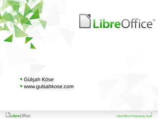 1
LibreOffice Productivity Suite
Gülşah Köse
www.gulsahkose.com
 