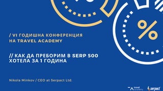 / VI ГОДИШНА КОНФЕРЕНЦИЯ
НА TRAVEL ACADEMY
// КАК ДА ПРЕБОРИМ В SERP 500
ХОТЕЛА ЗА 1 ГОДИНА
Nikola Minkov / CEO at Serpact Ltd.
 