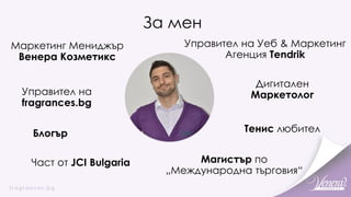 За мен
Дигитален
Маркетолог
Управител на Уеб & Маркетинг
Агенция Tendrik
Част от JCI Bulgaria
Управител на
fragrances.bg
Магистър по
„Международна търговия“
Блогър Тенис любител
Маркетинг Мениджър
Венера Козметикс
 