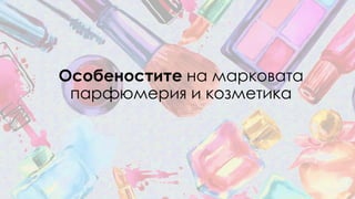 Особеностите на марковата
парфюмерия и козметика
 