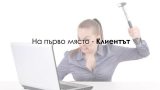 На първо място - Клиентът
 