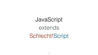 JavaScript
extends
Schlecht!Script
11
 