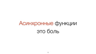 Асинхронные функции
это боль
12
 