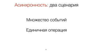 Множество событий
Единичная операция
20
Асинхронность: два сценария
 