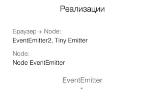 EventEmitter
36
Реализации
Браузер + Node: 
EventEmitter3, Tiny Emitter
Node: 
Node EventEmitter
 