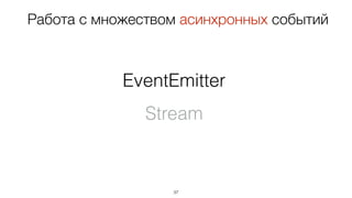 37
Работа с множеством асинхронных событий
EventEmitter
Stream
 