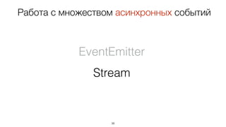 38
EventEmitter
Stream
Работа с множеством асинхронных событий
 