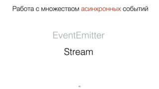 45
Работа с множеством асинхронных событий
EventEmitter
Stream
 