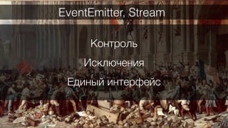 46
Контроль
Исключения
Единый интерфейс
EventEmitter, Stream
 