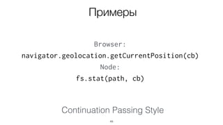 Continuation Passing Style
49
Примеры
Browser:
navigator.geolocation.getCurrentPosition(cb)
Node:
fs.stat(path, cb)
 