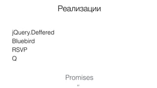 61
Реализации
jQuery.Deffered
Bluebird
RSVP
Q
Promises
 