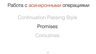 62
Continuation Passing Style
Promises
Coroutines
Работа с асинхронными операциями
 