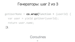 getUserName = co.wrap(function * (userId) {
var user = yield getUser(userId);
return user.name;
});
69
Coroutines
Генераторы: шаг 2 из 3
 