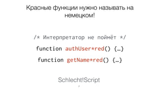 Schlecht!Script
7
Красные функции нужно
называть на немецком!
/* Интерпретатор не поймёт */
function authUser*red() {…}
function getName*red() {…}
 