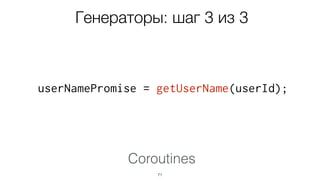 userNamePromise = getUserName(userId);
71
Coroutines
Генераторы: шаг 3 из 3
 