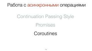 75
Continuation Passing Style
Promises
Coroutines
Работа с асинхронными операциями
 