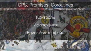 76
Контроль
Исключения
Единый интерфейс
CPS, Promises, Coroutines
 