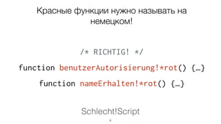 Schlecht!Script
8
Красные функции нужно
называть на немецком!
/* RICHTIG! */
function benutzerAutorisierung!*rot() {…}
function nameErhalten!*rot() {…}
 