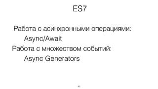Работа с асинхронными операциями:
Async/Await
Работа с множеством событий:
Async Generators
80
ES7
 