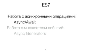 Работа с асинхронными операциями:
Async/Await
Работа с множеством событий:
Async Generators
81
ES7ES7
 