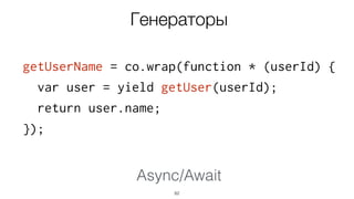 Async/Await
getUserName = co.wrap(function * (userId) {
var user = yield getUser(userId);
return user.name;
});
82
Генераторы
 