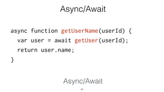 async function getUserName(userId) {
var user = await getUser(userId);
return user.name;
}
83
Async/Await
Async/Await
 