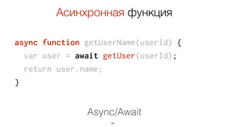 async function getUserName(userId) {
var user = await getUser(userId);
return user.name;
}
84
Асинхронная функция
Async/Await
 