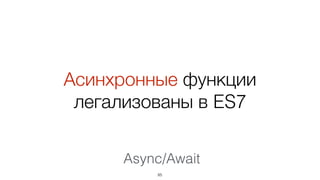 Асинхронные функции
легализованы в ES7
85
Async/Await
 