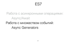 Работа с асинхронными операциями:
Async/Await
Работа с множеством событий:
Async Generators
87
ES7
 
