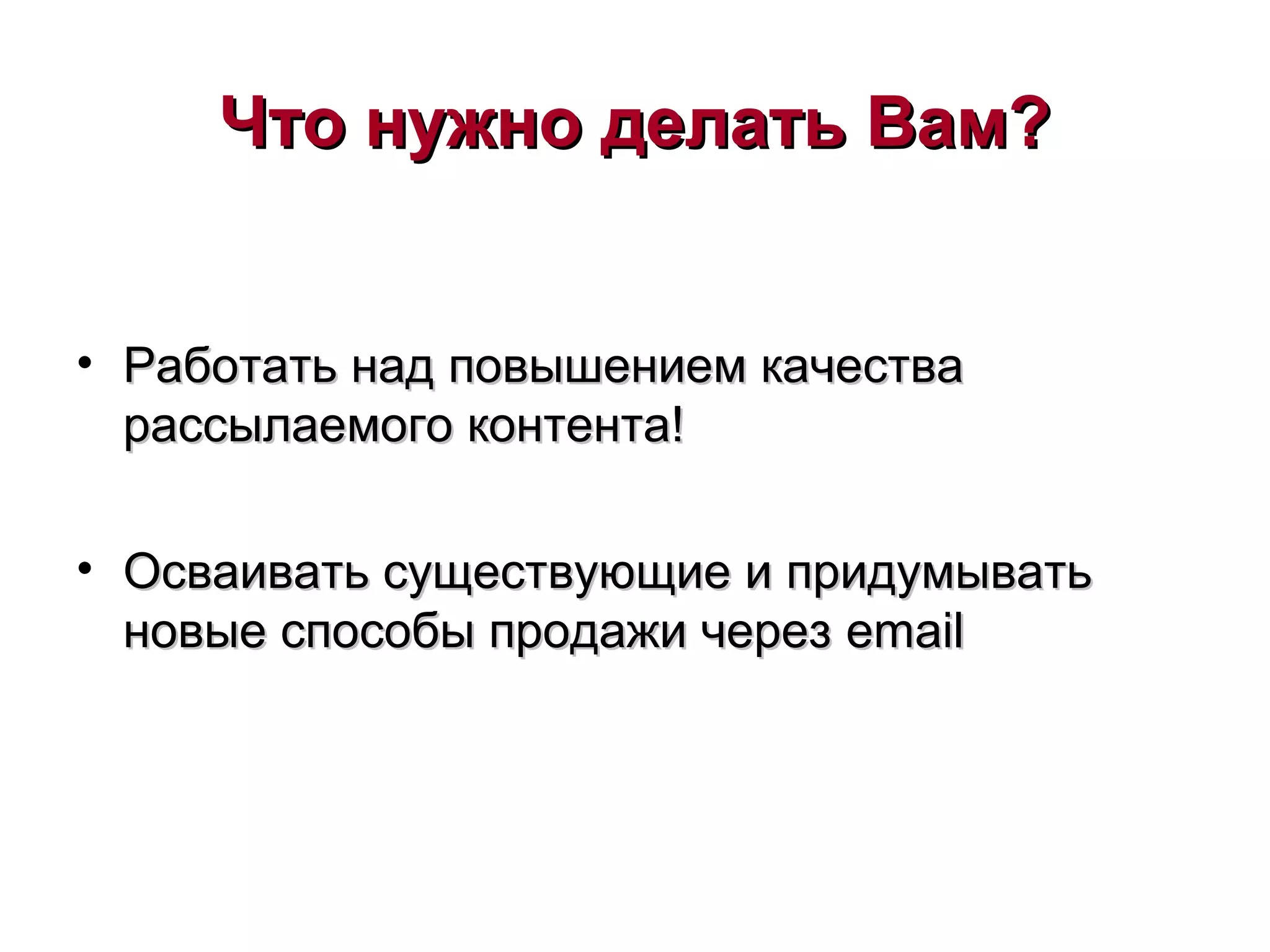 Что нужно делать Вам?Что нужно делать Вам?
• Работать над повышением качестваРаботать над повышением качества
рассылаемого контента!рассылаемого контента!
• Осваивать существующие и придумыватьОсваивать существующие и придумывать
новые способы продажи черезновые способы продажи через emailemail
 
